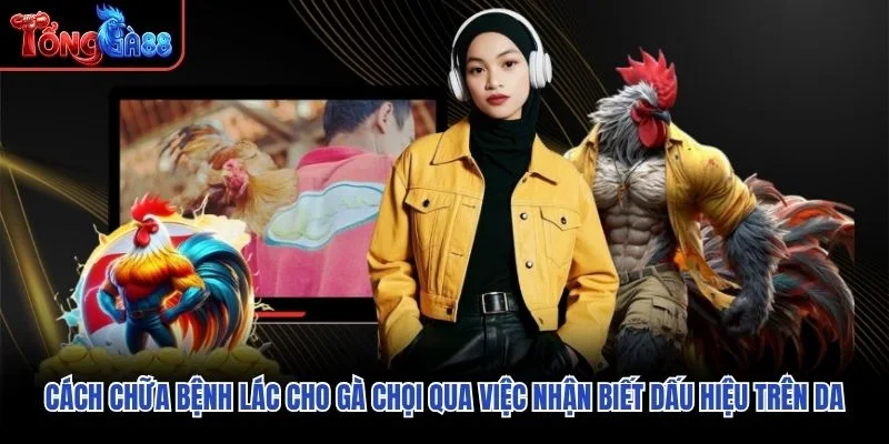 Cách chữa bệnh lác cho gà chọi qua việc nhận biết dấu hiệu trên da Cách chữa bệnh lác cho gà chọi qua việc nhận biết dấu hiệu trên da