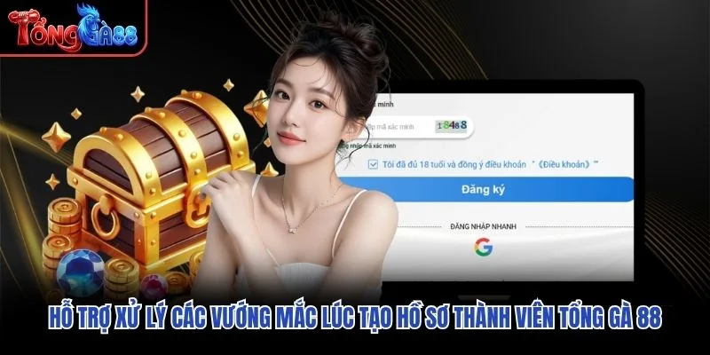Hỗ trợ xử lý các vướng mắc lúc tạo hồ sơ thành viên Tổng Gà 88 Hỗ trợ xử lý các vướng mắc lúc tạo hồ sơ thành viên Tổng Gà 88