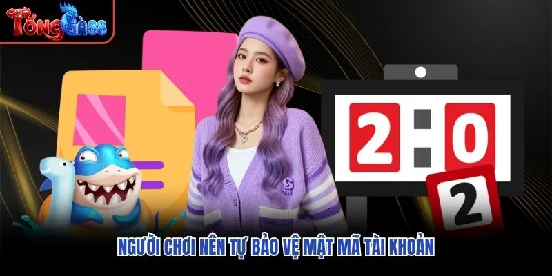 Người chơi nên tự bảo vệ mật mã tài khoản Người chơi nên tự bảo vệ mật mã tài khoản