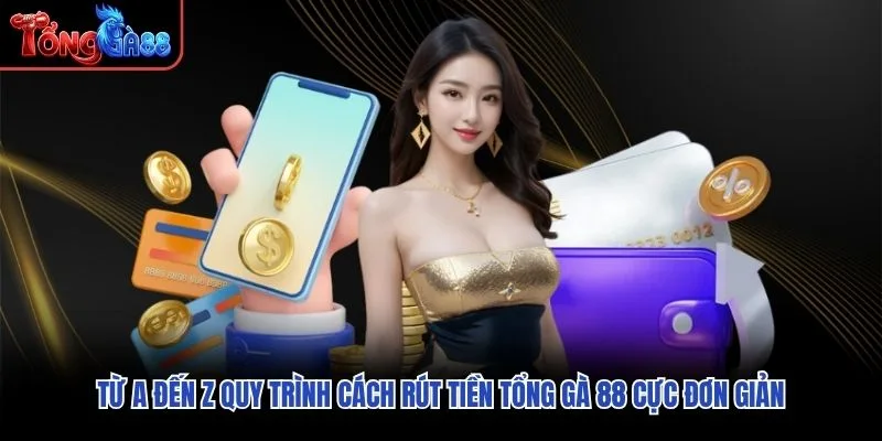Từ A đến Z quy trình cách rút tiền Tổng Gà 88 cực đơn giản